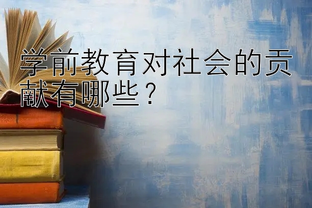 学前教育对社会的贡献有哪些？