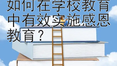 如何在学校教育中有效实施感恩教育？