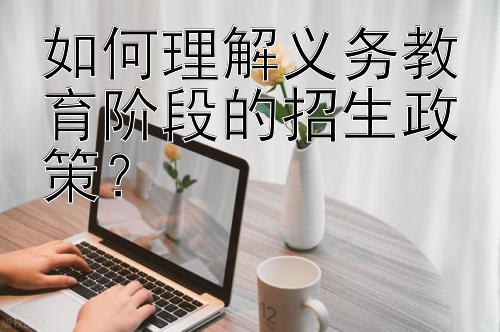 如何理解义务教育阶段的招生政策？