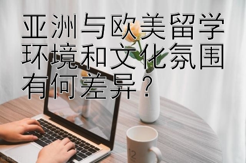 亚洲与欧美留学环境和文化氛围有何差异？