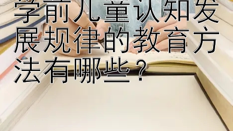 学前儿童认知发展规律的教育方法有哪些？