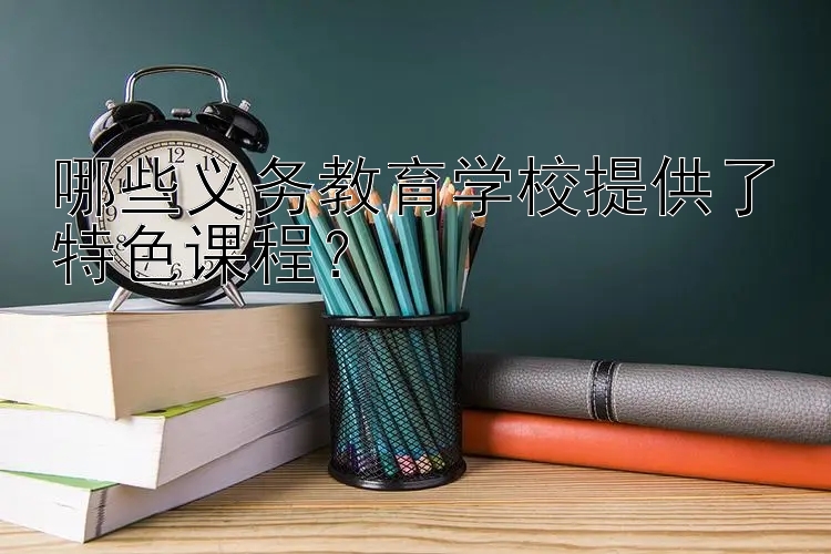 哪些义务教育学校提供了特色课程？