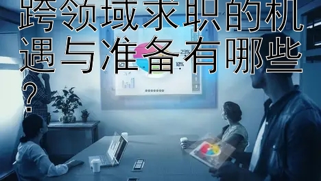 跨领域求职的机遇与准备有哪些？