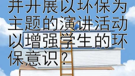 学校应如何策划并开展以环保为主题的演讲活动以增强学生的环保意识？