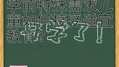 学前特殊需求儿童如何接受适宜教育？