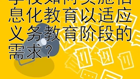 学校如何实施信息化教育以适应义务教育阶段的需求？