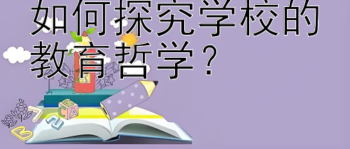 如何探究学校的教育哲学？