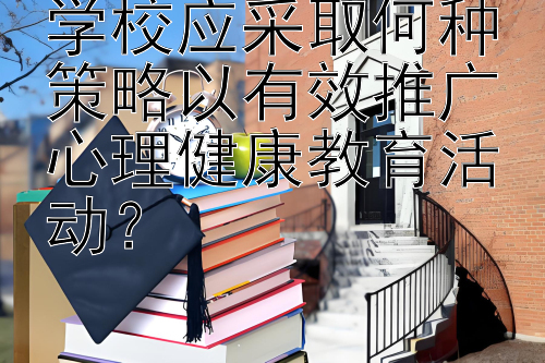 学校应采取何种策略以有效推广心理健康教育活动？