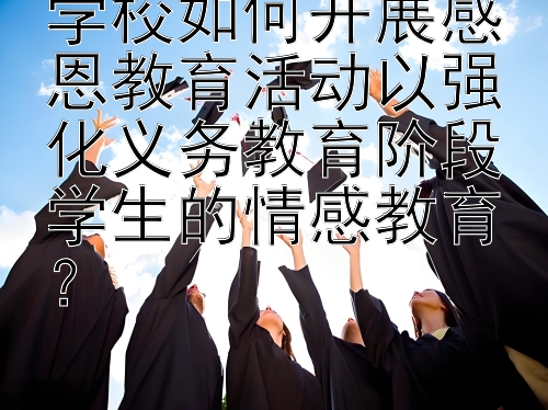 学校如何开展感恩教育活动以强化义务教育阶段学生的情感教育？