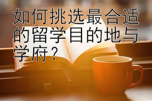 如何挑选最合适的留学目的地与学府？