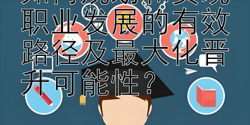 如何规划和实现职业发展的有效路径及最大化晋升可能性？