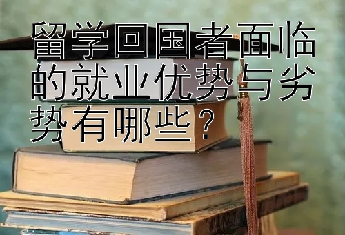 留学回国者面临的就业优势与劣势有哪些？