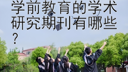 学前教育的学术研究期刊有哪些？