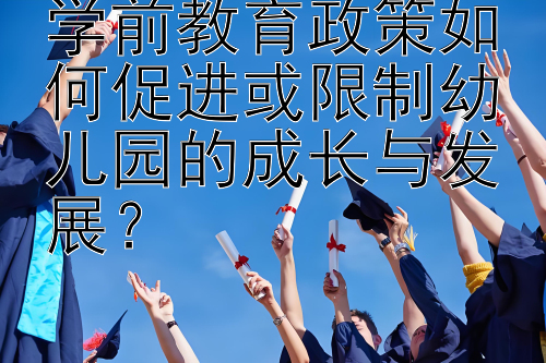 学前教育政策如何促进或限制幼儿园的成长与发展？