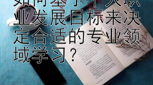 如何基于个人职业发展目标来决定合适的专业领域学习？