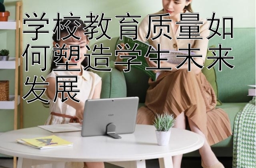 学校教育质量如何塑造学生未来发展