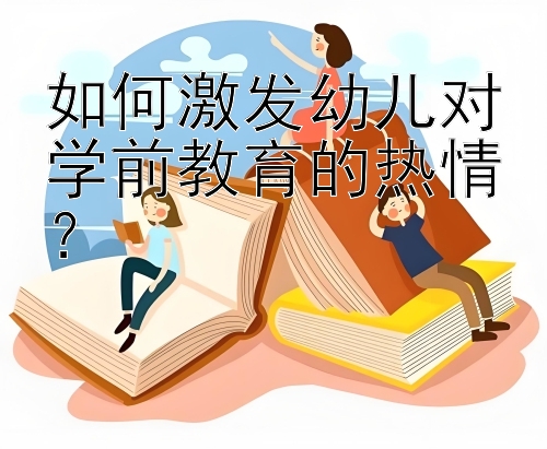 如何激发幼儿对学前教育的热情？