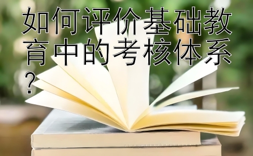 如何评价基础教育中的考核体系？