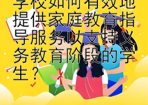 学校如何有效地提供家庭教育指导服务以支持义务教育阶段的学生？