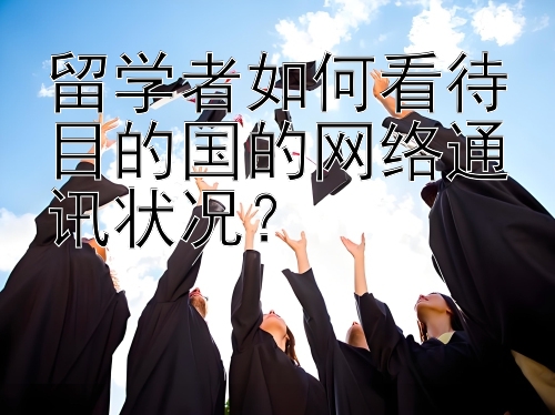 留学者如何看待目的国的网络通讯状况？