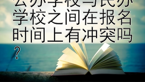 公办学校与民办学校之间在报名时间上有冲突吗？