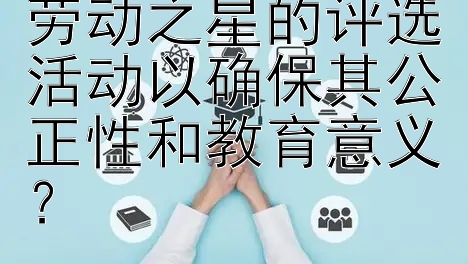 学校应如何组织劳动之星的评选活动以确保其公正性和教育意义？