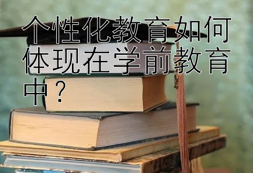 个性化教育如何体现在学前教育中？