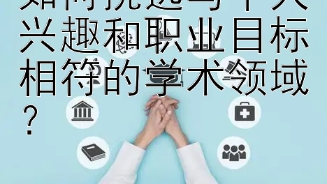 如何挑选与个人兴趣和职业目标相符的学术领域？