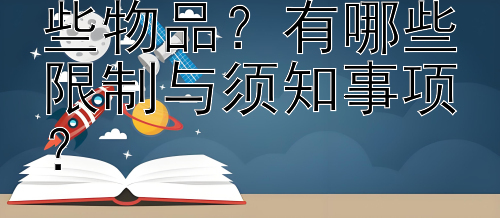 留学生可携带哪些物品？有哪些限制与须知事项？