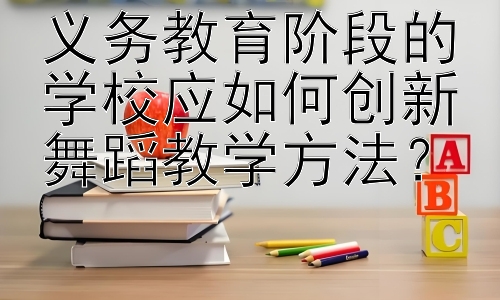 义务教育阶段的学校应如何创新舞蹈教学方法？