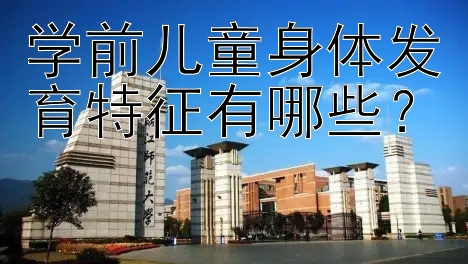 学前儿童身体发育特征有哪些？