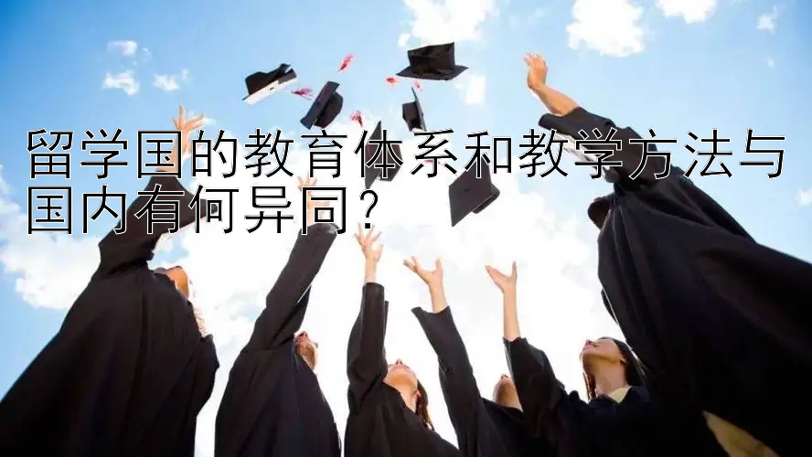 留学国的教育体系和教学方法与国内有何异同？