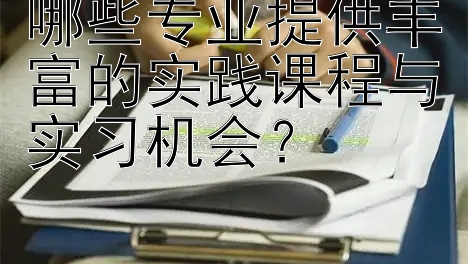 哪些专业提供丰富的实践课程与实习机会？