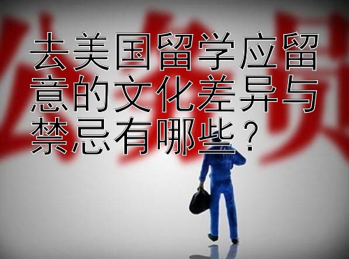 去美国留学应留意的文化差异与禁忌有哪些？