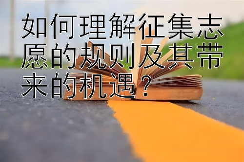 如何理解征集志愿的规则及其带来的机遇？