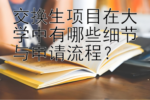 交换生项目在大学中有哪些细节与申请流程？