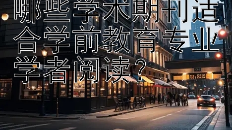 哪些学术期刊适合学前教育专业学者阅读？