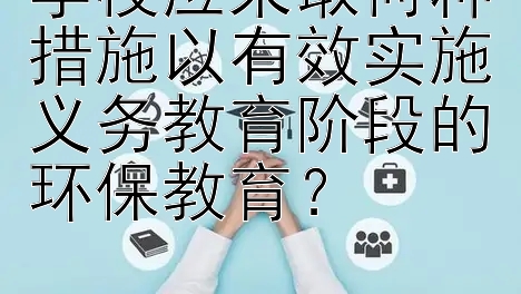 学校应采取何种措施以有效实施义务教育阶段的环保教育？