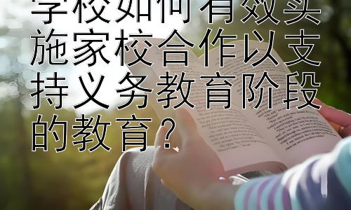 学校如何有效实施家校合作以支持义务教育阶段的教育？