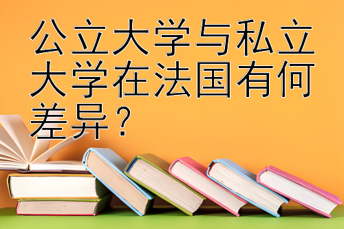 公立大学与私立大学在法国有何差异？