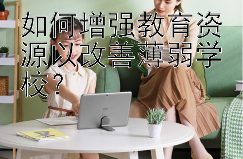 如何增强教育资源以改善薄弱学校？