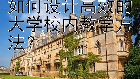 如何设计高效的大学校内教学方法？