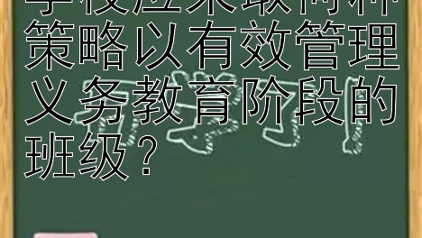 学校应采取何种策略以有效管理义务教育阶段的班级？