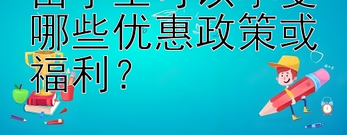 留学生可以享受哪些优惠政策或福利？