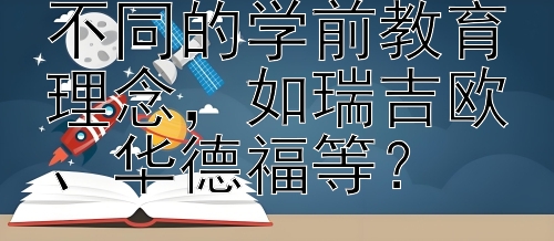 如何理解并比较不同的学前教育理念，如瑞吉欧、华德福等？