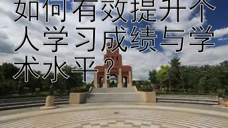 如何有效提升个人学习成绩与学术水平？