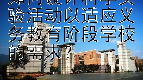 如何设计科学实验活动以适应义务教育阶段学校的需求？