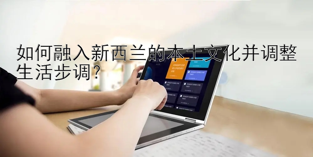 如何融入新西兰的本土文化并调整生活步调？