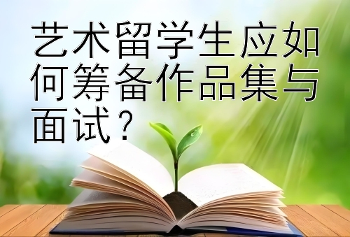 艺术留学生应如何筹备作品集与面试？