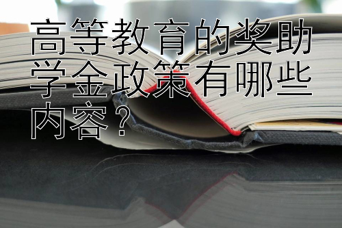 高等教育的奖助学金政策有哪些内容？